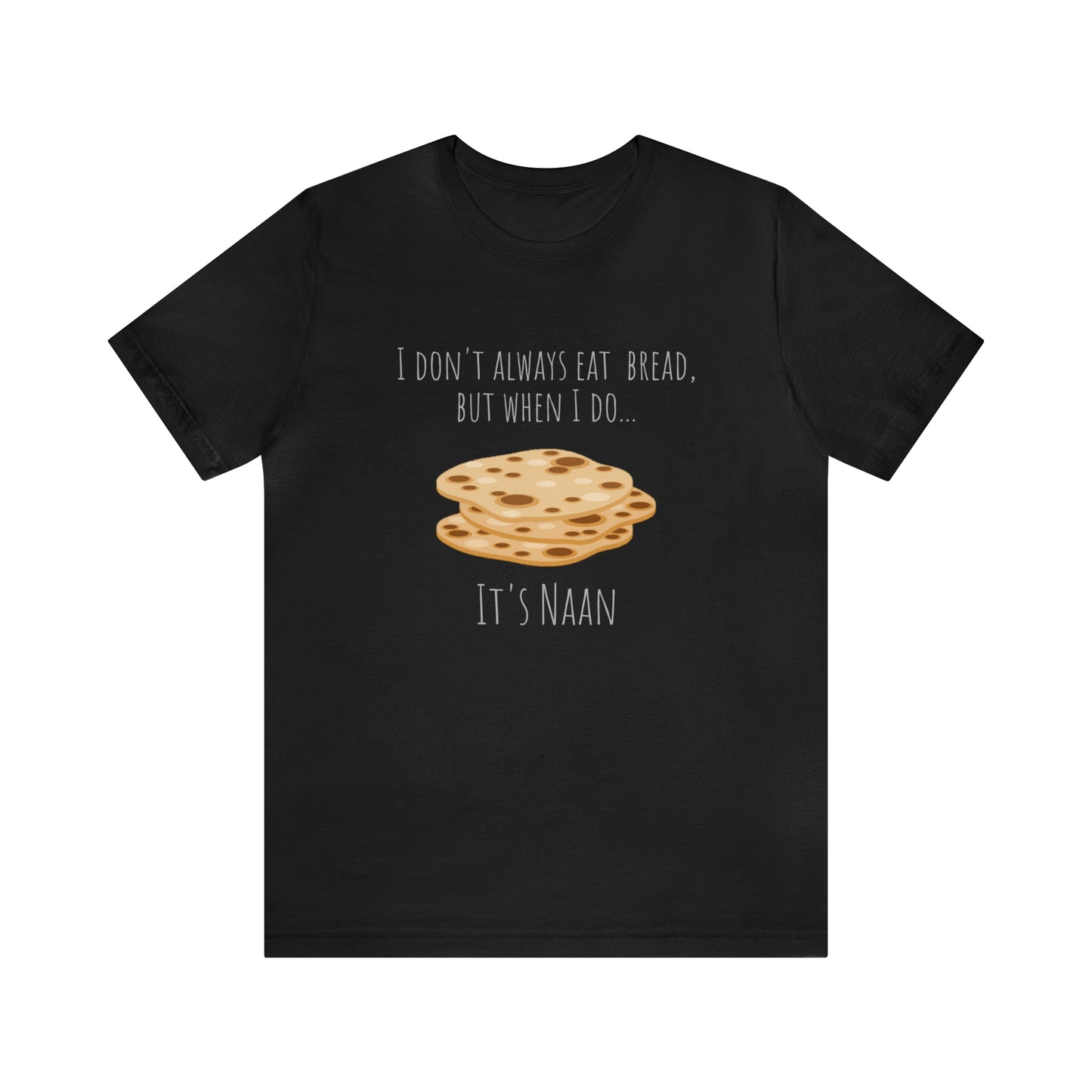 I don't always eat bread, but when I do... It's Naan - Funny Unisex Short Sleeve Tee | NAAN Bread Shirt | Funny Bread Tee Shirt - CrazyTomTShirts