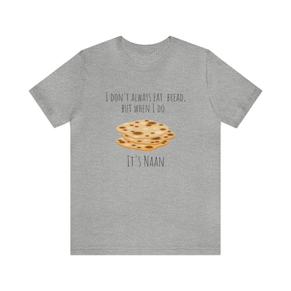 I don't always eat bread, but when I do... It's Naan - Funny Unisex Short Sleeve Tee | NAAN Bread Shirt | Funny Bread Tee Shirt - CrazyTomTShirts