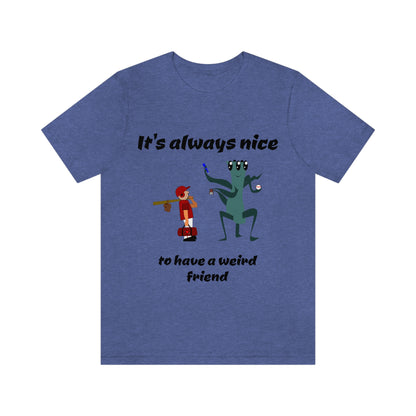 It's always nice to have a weird friend - Funny - Unisex Short Sleeve Tee - CrazyTomTShirts