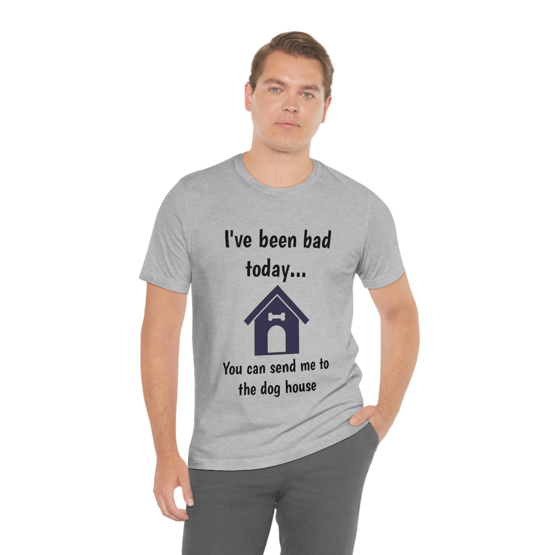 I've been bad today, you can send me to the dog house - Funny Short Sleeve Tee - CrazyTomTShirts