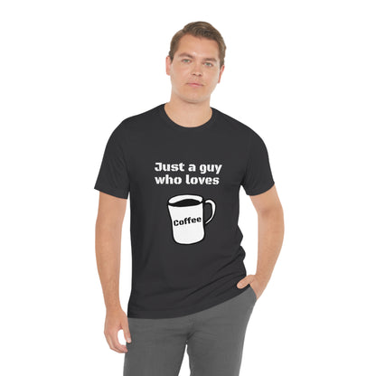 Just a guy who loves Coffee - Funny Designed - Unisex Short Sleeve Tee