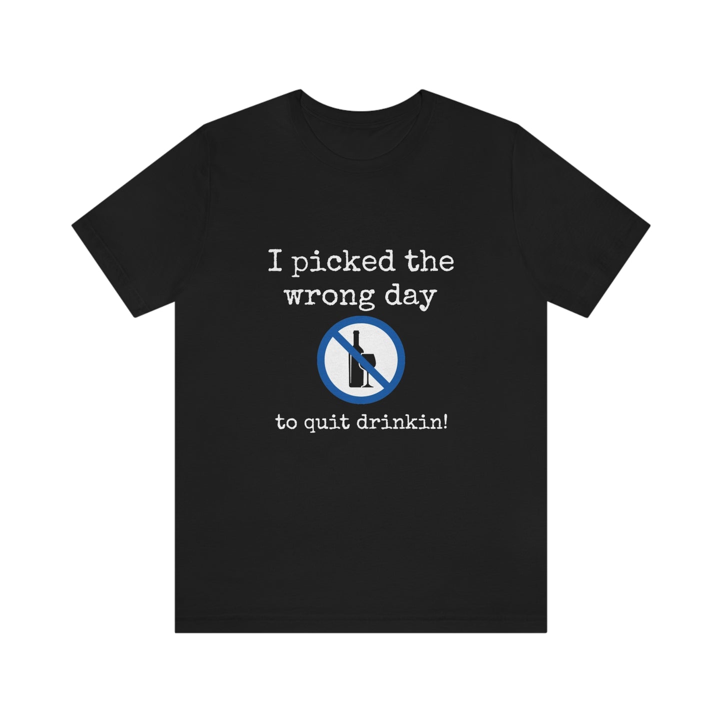 I picked the wrong day to quit drinking - Funny Unisex Short Sleeve Tee - CrazyTomTShirts