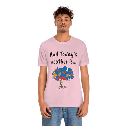 And todays Weather is... - Funny Unisex Short Sleeve Tee