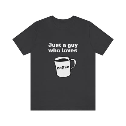 Just a guy who loves Coffee - Funny Designed - Unisex Short Sleeve Tee