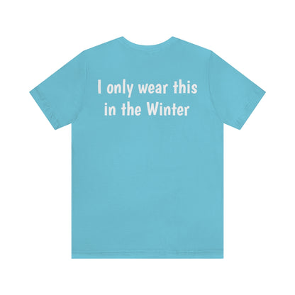 Funny - "I only wear this shirt in the Winter..." - Unisex Short Sleeve Tee - CrazyTomTShirts