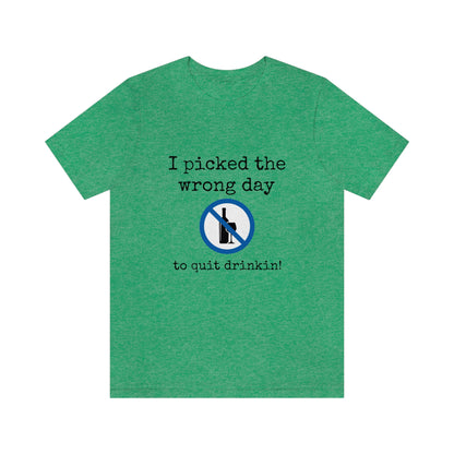I picked the wrong day to quit drinking - Funny Unisex Short Sleeve Tee - CrazyTomTShirts