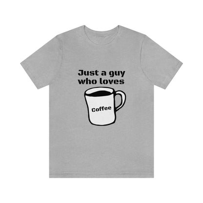 Just a guy who loves Coffee - Funny Designed - Unisex Short Sleeve Tee